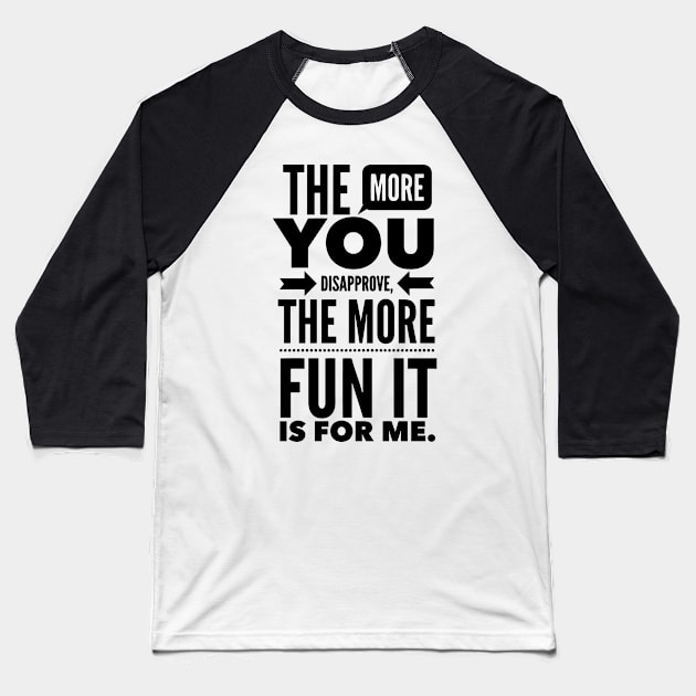 The more you Disapprove, the more Fun it is for Me. Baseball T-Shirt by Graphic Duster